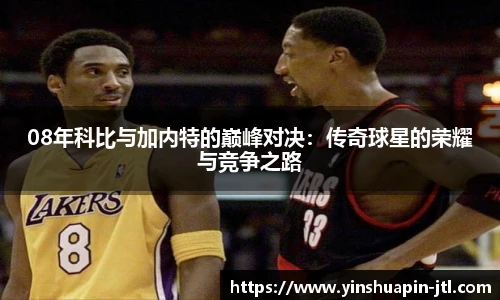 08年科比与加内特的巅峰对决：传奇球星的荣耀与竞争之路