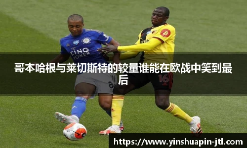 哥本哈根与莱切斯特的较量谁能在欧战中笑到最后